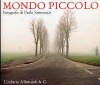 Immagine copertina libro Mondo piccolo. Fotografie di Paolo Simonazzi. Catalogo della mostra (Brescello-Fontanelle di Roccabianca 2010). Ediz. italiana e inglese