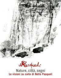 Immagine copertina libro Nature, città, segni: le visioni su carta di Nello Pasquali. Catalogo della mostra. (Sanremo, 17 aprile-30 maggio)
