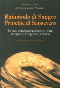 Immagine copertina libro Raimondo di Sangro principe di Sansevero. La vita, le invenzioni, le opere, i libri, le leggende, i misteri, la Cappella