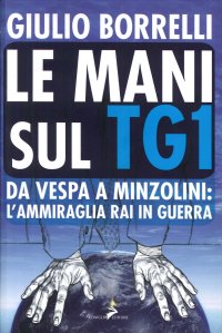 Immagine copertina libro Le mani sul TG1. Da Vespa a Minzolini: l'ammiraglia RAI in guerra
