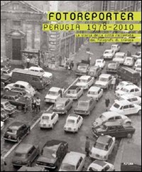 Immagine copertina libro Fotoreporter. Perugia 1978-2010. La storia della città raccontata dai fotografi di cronaca. Ediz. illustrata