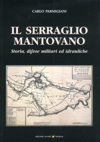 Immagine copertina libro Il serraglio mantovano. Storia, difese militari ed idrauliche