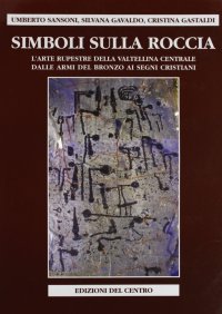 Immagine copertina libro Simboli sulla roccia. L'arte rupestre della Valtellina centrale, dalle armi del bronzo ai segni cristiani