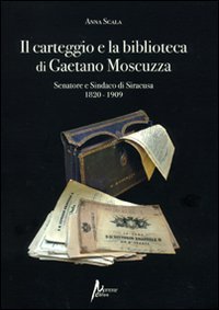 Immagine copertina libro Il carteggio e la biblioteca di Gaetano Moscuzza senatore e sindaco di Siracusa (1820-1909)