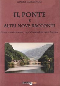 Immagine copertina libro Il ponte e altri nove racconti. Orrore e mistero lungo i corsi della dolce Toscana