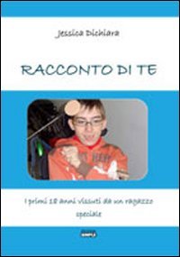 Immagine copertina libro Racconto di te. I primi 18 anni vissuti da un ragazzo speciale