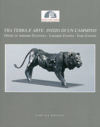 Immagine copertina libro Tra terra e arte. Inizio di un cammino. Opere di Antonio Stagnoli, Luciano Zanoni, Ivan Zanoni. Catalogo della mostra. Ediz. illustrata