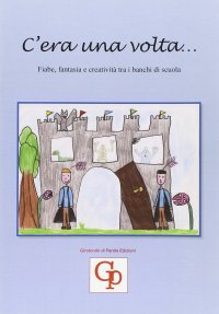 Immagine copertina libro C'era una volta... Fiabe, fantasia e creatività tra i banchi di scuola