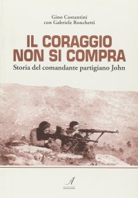 Immagine copertina libro Il coraggio non si compra. Storia del comandante partigiano John