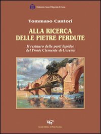 Immagine copertina libro Alla ricerca delle pietre perdute. Il restauro delle lapidee del Ponte Clemente di Cesena