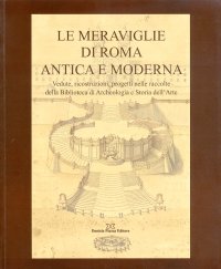 Immagine copertina libro Le meraviglie di Roma antica e moderna. Vedute, ricostruzioni, progetti nelle raccolte della Biblioteca di archeologia e storia dell'arte. Ediz. illustrata