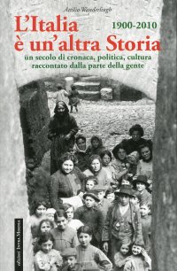 Immagine copertina libro L'Italia è un'altra storia. Un secolo di cronaca, politica, cultura raccontati da parte della gente