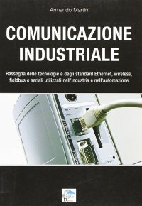 Immagine copertina libro Comunicazione industriale. Rassegna delle tecnologie e degli standard ethernet, wireless, fieldbus e seriali utilizzati nell'industria e nell'automazione