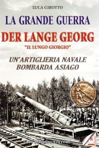 Immagine copertina libro La grande guerra. Der lange Georg. «Il lungo Giorgio». Un'artiglieria navale bombarda Asiago