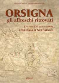 Immagine copertina libro Orsigna, gli affreschi ritrovati. Tre secoli di arte e storia nella chiesa di Sant'Atanasio. Ediz. illustrata