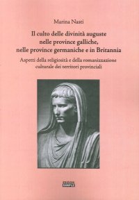 Immagine copertina libro Il culto delle divinità auguste nelle province galliche, nelle province germaniche e in Britannia. Aspetti della religiosità e della romanizzazione culturale...