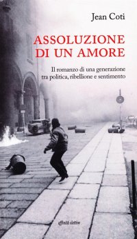 Immagine copertina libro Assoluzione di un amore. Il romanzo di una generazione tra politica, ribellione e sentimento