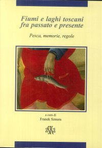 Immagine copertina libro Fiumi e laghi toscani fra passato e presente. Pesca, memorie, regole