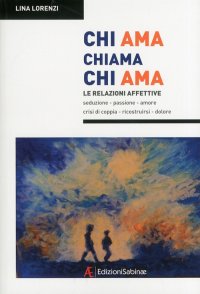 Immagine copertina libro Chi ama chiama chi ama. Le relazioni affettive, seduzione, passione, amore, crisi di coppia, ricostruirsi, dolore