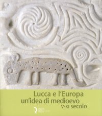 Immagine copertina libro Lucca e l'Europa. Un'idea di Medioevo (V-XI secolo). Catalogo della mostra (Lucca, 20 settembre 2010-9 gennaio 2011)