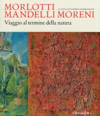 Immagine copertina libro Morlotti Mandelli Moreni. Viaggio al termine della natura. Catalogo della mostra (Traversetolo, 25 aprile 2010 - 4 luglio 2010). Ediz. illustrata