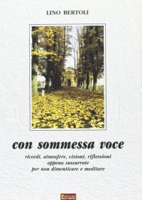 Immagine copertina libro Con sommessa voce. Ricordi, atmosfere, visioni, riflessioni appena sussurrate per non dimenticare e meditare