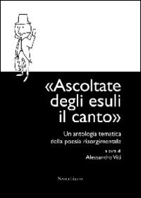 Immagine copertina libro Ascoltate degli esuli il canto. Un'antologia tematica della poesia risorgimentale