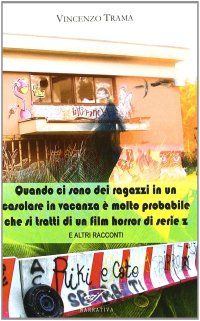 Immagine copertina libro Quando ci sono dei ragazzi in un casolare in vacanza è molto probabile che si tratti di un film horror di serie z e altri racconti