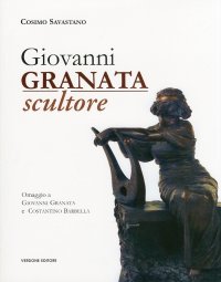 Immagine copertina libro Giovanni Granata scultore. Omaggio a Giovanni Granata e Costantino Barbella. Ediz. illustrata