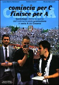 Immagine copertina libro Comincia per C finisce per A. Backstage: dietro le quinte dell'indimenticabile promozione in serie A del Cesena