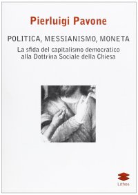 Immagine copertina libro Politica, messianismo, moneta. La sfida del capitalismo democratico alla dottrina sociale della Chiesa
