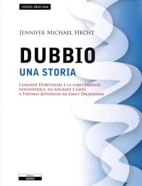 Immagine copertina libro Il dubbio. Una storia. I grandi dubitatori e la loro eredità innovatrice, da Socrate e Gesù a Thomas Jefferson ed Emily Dickinson