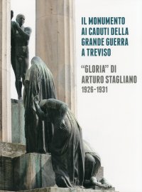 Immagine copertina libro Il monumento ai caduti della grande guerra a Treviso. «Gloria» di Arturo Stagliano (1926-1931). Ediz. illustrata