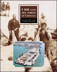 Immagine copertina libro I 100 anni del porto di Chioggia. Dalle dighe foranee al nuovo porto intermodale di Val da Rio