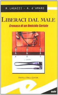 Immagine copertina libro Liberaci dal male. Cronaca di un omicida seriale