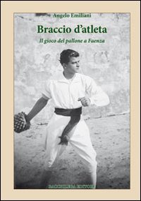 Immagine copertina libro Braccio d'atleta. Il gioco del pallone a Faenza