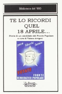 Immagine copertina libro Te lo ricordi quel 18 aprile... Storia di un candidato del Fronte Popolare