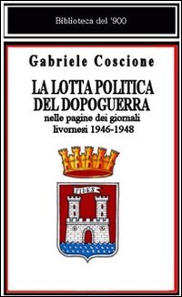 Immagine copertina libro La lotta politica del dopoguerra nelle pagine dei giornali livornesi