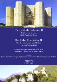 Immagine copertina libro L'eredità di Federico II. Dalla storia al mito, dalla Puglia al Tirolo. Ediz. italiana e tedesca