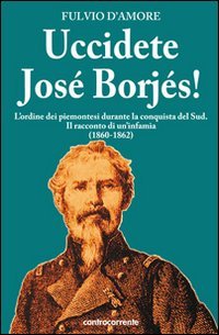Immagine copertina libro Uccidete José Borjés! L'ordine dei piemontesi durante la conquista del Sud. Il racconto di un'infamia (1860-1862)