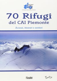 Immagine copertina libro 70 rifugi del CAI Piemonte. Accessi, itinerari e sentieri. Ediz. illustrata