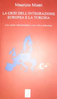 Immagine copertina libro La crisi dell'integrazione europea e la Turchia. Una analisi istituzionalista ed una critica federalista