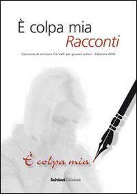 Immagine copertina libro È colpa mia. Racconti. Concorso 2010 di scrittura. Tre valli per giovani autori