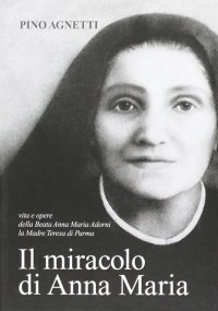 Immagine copertina libro Il miracolo di Anna Maria. Vita e opere della beata Anna Maria Adorni, la madre Teresa di Parma