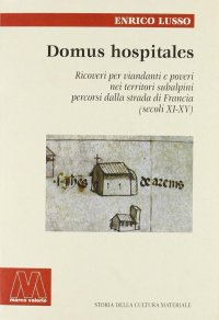 Immagine copertina libro Domus hospitales. Ricoveri per viandanti e poveri nei territori subalpini percorsi dalla strada di Francia (secoli XI-XV)