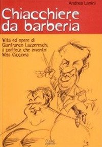 Immagine copertina libro Chiacchiere da barberia. Vita ed opere di Gianfranco Lazzereschi, il coiffeur che inventò Miss Cicciona