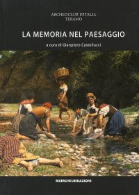 Immagine copertina libro La memoria nel paesaggio. Atti del Convegno sul paesaggio delle valli del Tordino e del Vezzola (Teramo, 2009)