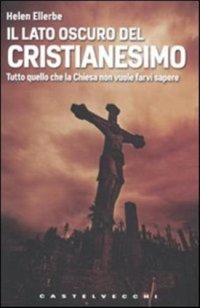 Immagine copertina libro Il lato oscuro del Cristianesimo. Tutto quello che la Chiesa non vuole farvi sapere