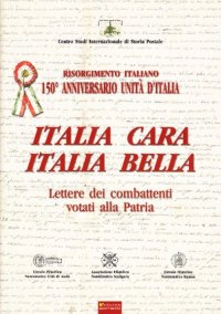 Immagine copertina libro Italia cara. Italia bella. 150° anniv. Unità d'Italia. Lettere dei combattenti votati alla patria