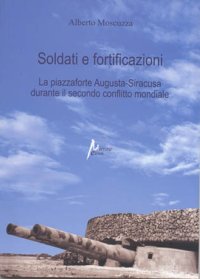 Immagine copertina libro Soldati e fortificazioni. La piazzaforte Augusta-Siracusa durante il secondo conflitto mondiale